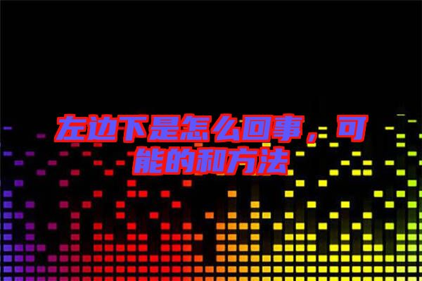 左邊下是怎么回事，可能的和方法