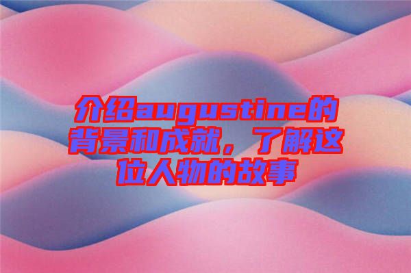 介紹augustine的背景和成就，了解這位人物的故事