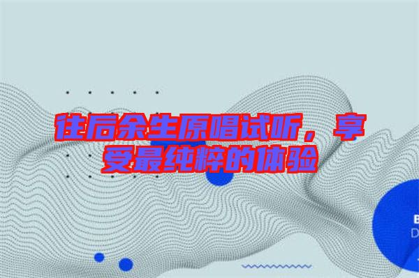 往后余生原唱試聽，享受最純粹的體驗