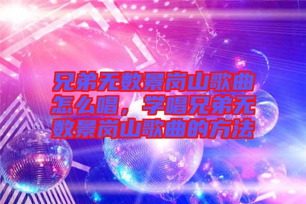 兄弟無數景崗山歌曲怎么唱，學唱兄弟無數景崗山歌曲的方法
