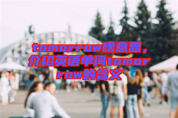 tomorrow啥意思，介紹英語單詞tomorrow的含義