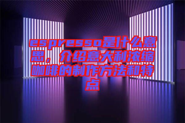 espresso是什么意思，介紹意大利濃縮咖啡的制作方法和特點