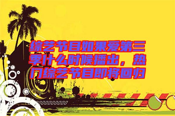 綜藝節(jié)目如果愛(ài)第三季什么時(shí)候播出，熱門綜藝節(jié)目即將回歸