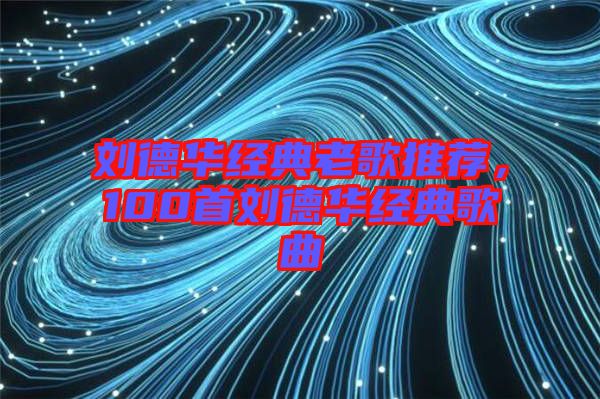 劉德華經典老歌推薦，100首劉德華經典歌曲
