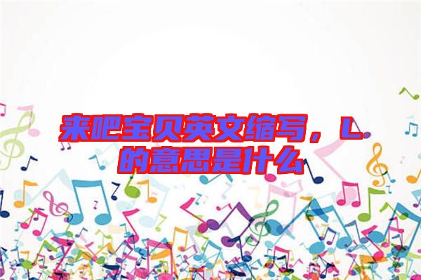 來吧寶貝英文縮寫，L的意思是什么
