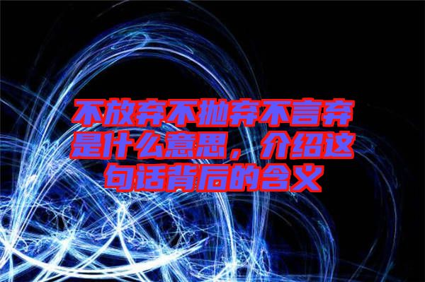 不放棄不拋棄不言棄是什么意思，介紹這句話背后的含義
