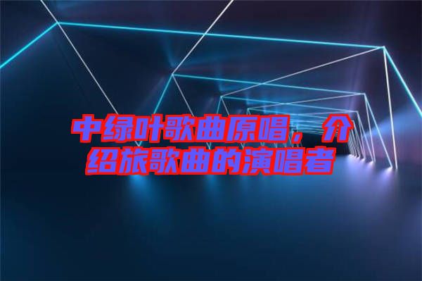 中綠葉歌曲原唱，介紹旅歌曲的演唱者