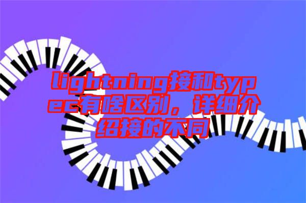 lightning接和typec有啥區別，詳細介紹接的不同