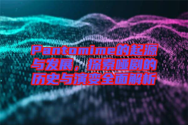 Pantomime的起源與發展，探索啞劇的歷史與演變全面解析