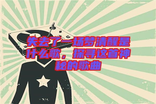 失去了一場夢清醒是什么歌，探尋這首神秘的歌曲