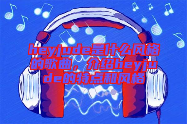 heyjude是什么風格的歌曲，介紹heyjude的特點和風格