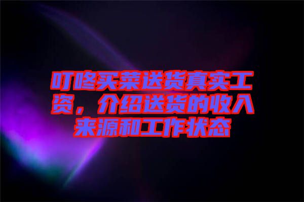 叮咚買菜送貨真實工資，介紹送貨的收入來源和工作狀態