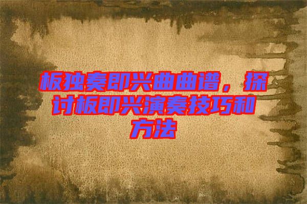 板獨奏即興曲曲譜，探討板即興演奏技巧和方法