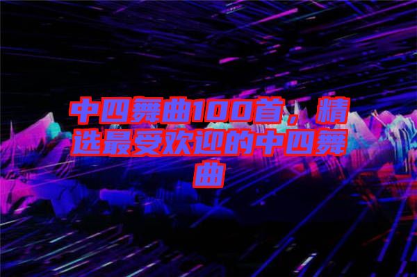 中四舞曲100首，精選最受歡迎的中四舞曲