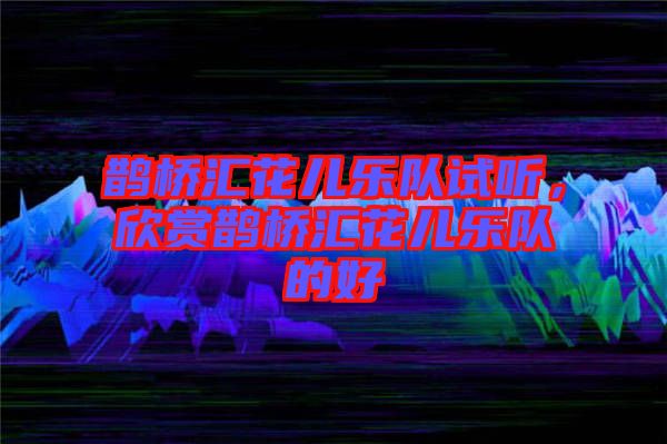 鵲橋匯花兒樂隊試聽，欣賞鵲橋匯花兒樂隊的好