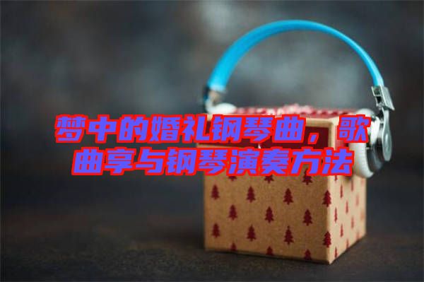 夢中的婚禮鋼琴曲，歌曲享與鋼琴演奏方法