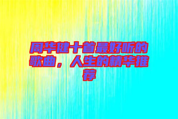 周華健十首最好聽的歌曲，人生的精華推薦