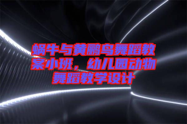 蝸牛與黃鸝鳥舞蹈教案小班，幼兒園動物舞蹈教學設計