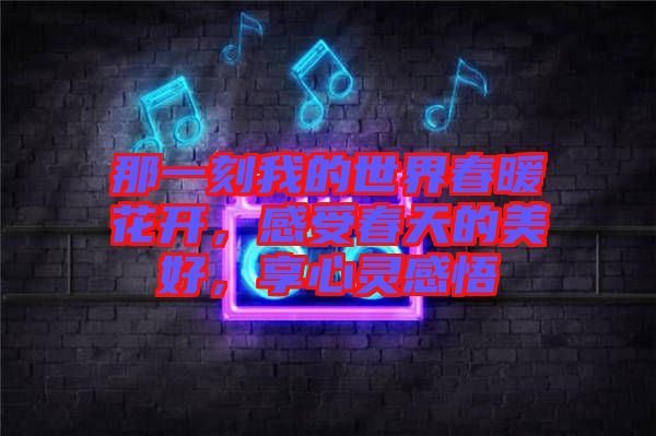 那一刻我的世界春暖花開，感受春天的美好，享心靈感悟