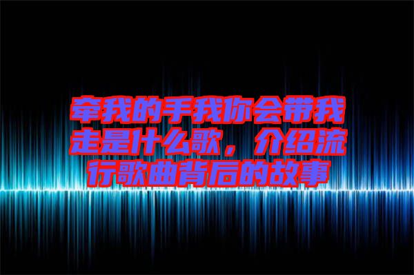 牽我的手我你會(huì)帶我走是什么歌，介紹流行歌曲背后的故事