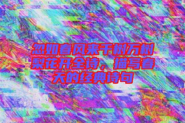 忽如春風(fēng)來千樹萬樹梨花開全詩(shī)，描寫春天的經(jīng)典詩(shī)句