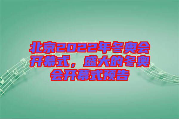 北京2022年冬奧會(huì)開幕式，盛大的冬奧會(huì)開幕式預(yù)告