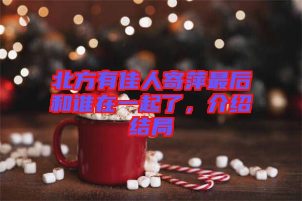 北方有佳人寄萍最后和誰在一起了，介紹結局