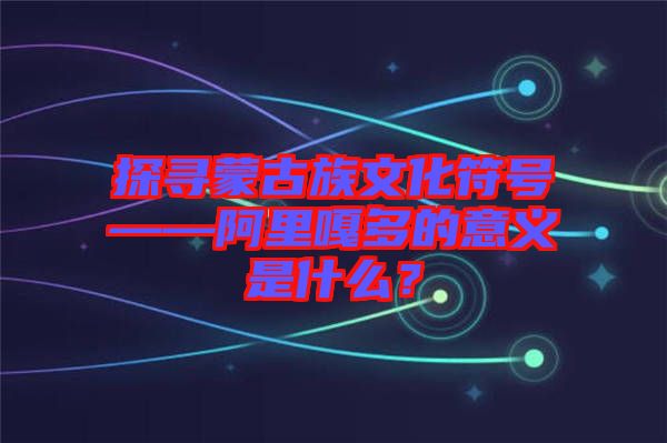 探尋蒙古族文化符號——阿里嘎多的意義是什么？