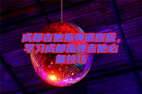 成都吉他指彈譜原版，學習成都指彈吉他必備技巧