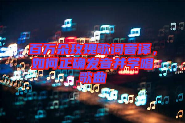 百萬朵玫瑰歌詞音譯，如何正確發音并學唱歌曲