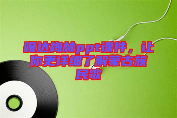 嘎達梅林ppt課件，讓你更詳細了解蒙古族民歌