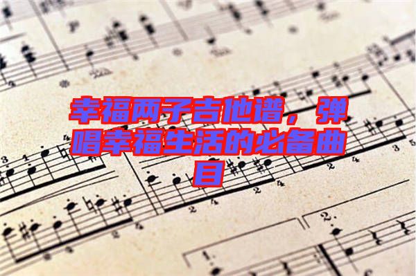 幸福兩子吉他譜，彈唱幸福生活的必備曲目