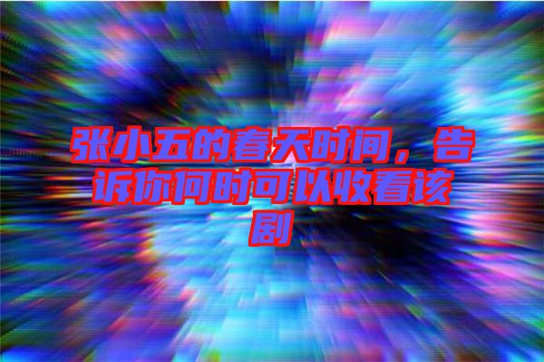 張小五的春天時間，告訴你何時可以收看該劇