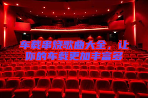車載串燒歌曲大全，讓你的車載更加豐富多