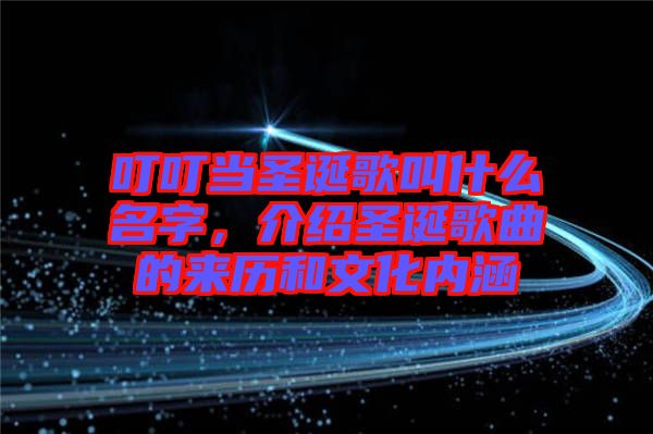 叮叮當圣誕歌叫什么名字，介紹圣誕歌曲的來歷和文化內(nèi)涵