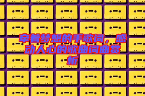 牽著夢(mèng)想的手歌詞，感動(dòng)人心的歌曲詞曲賞析