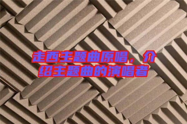 走西主題曲原唱，介紹主題曲的演唱者