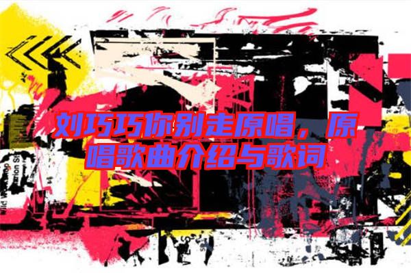 劉巧巧你別走原唱，原唱歌曲介紹與歌詞