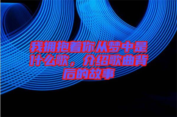 我擁抱著你從夢中是什么歌，介紹歌曲背后的故事
