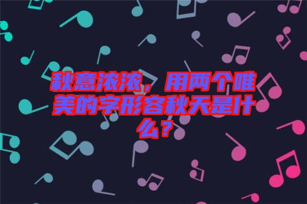 秋意濃濃，用兩個唯美的字形容秋天是什么？