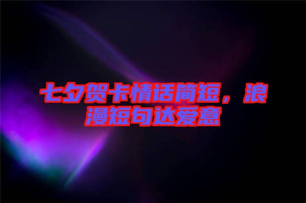 七夕賀卡情話簡短，浪漫短句達愛意