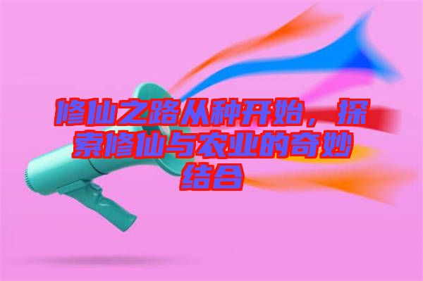 修仙之路從種開始，探索修仙與農(nóng)業(yè)的奇妙結(jié)合