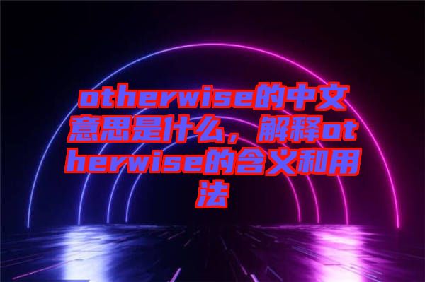 otherwise的中文意思是什么，解釋otherwise的含義和用法