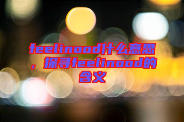 feelinood什么意思，探尋feelinood的含義