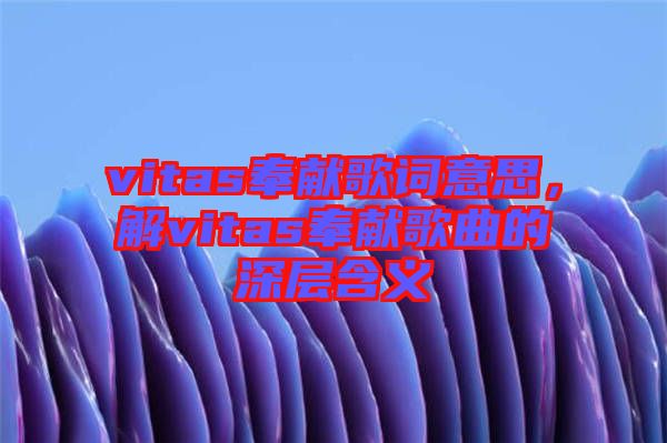 vitas奉獻歌詞意思，解vitas奉獻歌曲的深層含義