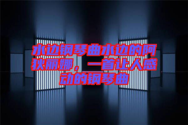 水邊鋼琴曲水邊的阿狄麗娜，一首讓人感動的鋼琴曲