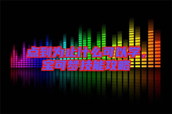 點到為止什么可以學(xué)，寶可夢技能攻略