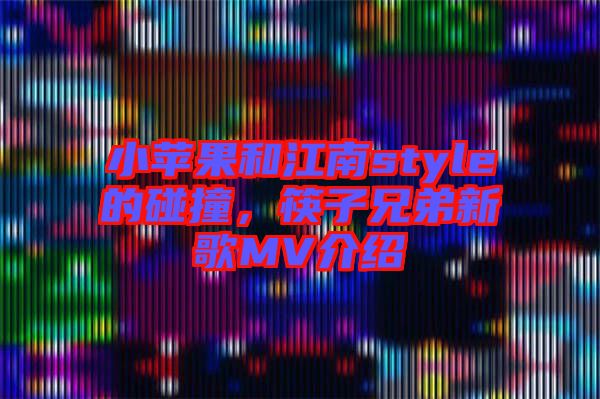 小蘋(píng)果和江南style的碰撞，筷子兄弟新歌MV介紹