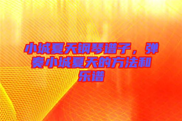 小城夏天鋼琴譜子，彈奏小城夏天的方法和樂(lè)譜