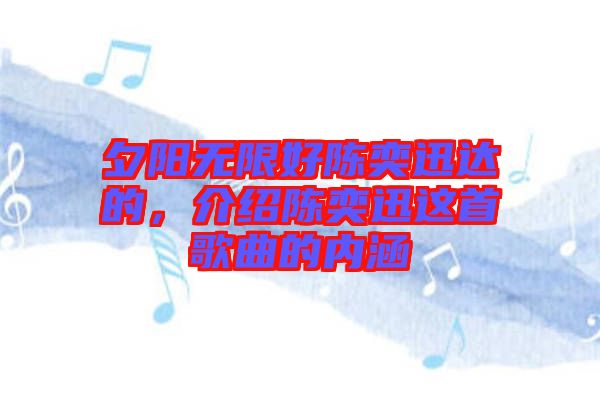 夕陽無限好陳奕迅達的，介紹陳奕迅這首歌曲的內涵